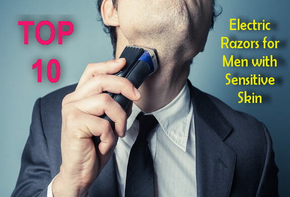 Top 10 Electric Razors for Men with Sensitive Skin